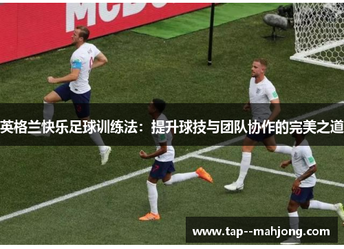 英格兰快乐足球训练法：提升球技与团队协作的完美之道