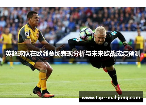 英超球队在欧洲赛场表现分析与未来欧战成绩预测 英超球队在欧洲赛场表现分析与未来欧战成绩预测
