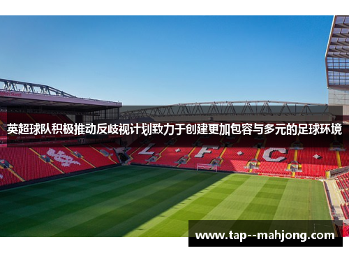 英超球队积极推动反歧视计划致力于创建更加包容与多元的足球环境