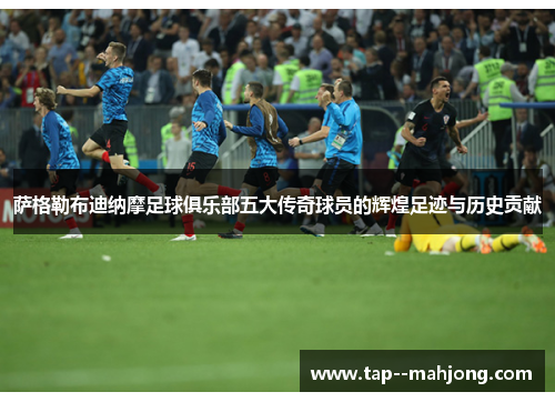 萨格勒布迪纳摩足球俱乐部五大传奇球员的辉煌足迹与历史贡献