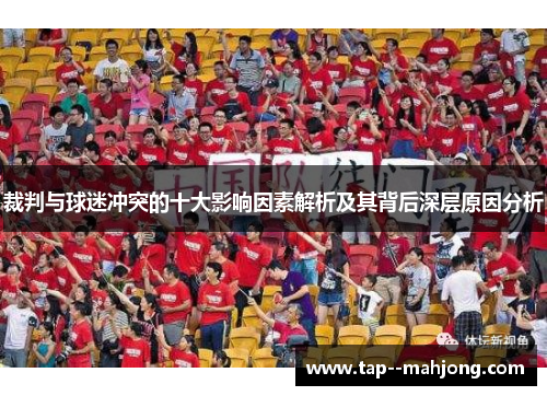 裁判与球迷冲突的十大影响因素解析及其背后深层原因分析 裁判与球迷冲突的十大影响因素解析及其背后深层原因分析