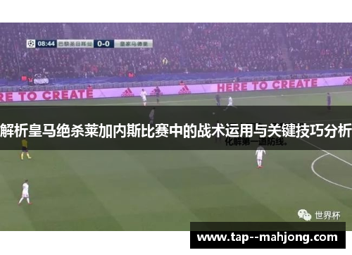 解析皇马绝杀莱加内斯比赛中的战术运用与关键技巧分析
