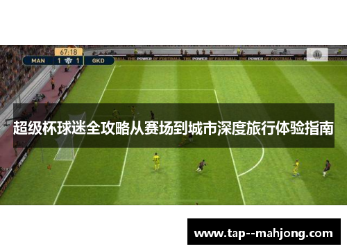 超级杯球迷全攻略从赛场到城市深度旅行体验指南