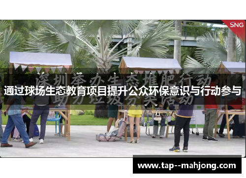 通过球场生态教育项目提升公众环保意识与行动参与 通过球场生态教育项目提升公众环保意识与行动参与