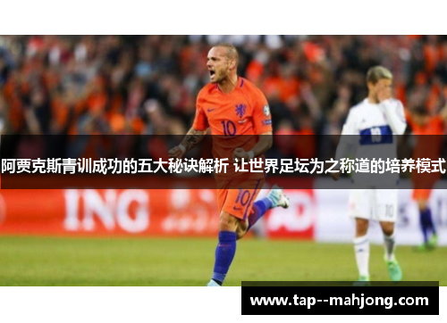 阿贾克斯青训成功的五大秘诀解析 让世界足坛为之称道的培养模式 阿贾克斯青训成功的五大秘诀解析 让世界足坛为之称道的培养模式