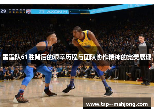 雷霆队61胜背后的艰辛历程与团队协作精神的完美展现 雷霆队61胜背后的艰辛历程与团队协作精神的完美展现