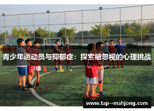 青少年运动员与抑郁症:探索被忽视的心理挑战 青少年运动员与抑郁症:探索被忽视的心理挑战