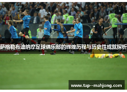 萨格勒布迪纳摩足球俱乐部的辉煌历程与历史性成就探析 萨格勒布迪纳摩足球俱乐部的辉煌历程与历史性成就探析