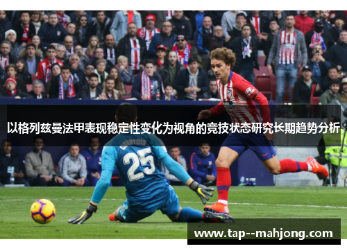 以格列兹曼法甲表现稳定性变化为视角的竞技状态研究长期趋势分析