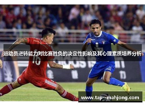 运动员逆转能力对比赛胜负的决定性影响及其心理素质培养分析 运动员逆转能力对比赛胜负的决定性影响及其心理素质培养分析