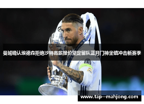 曼城确认埃德森拒绝沙特高薪报价坚定留队蓝月门神坐镇冲击新赛季 曼城确认埃德森拒绝沙特高薪报价坚定留队蓝月门神坐镇冲击新赛季
