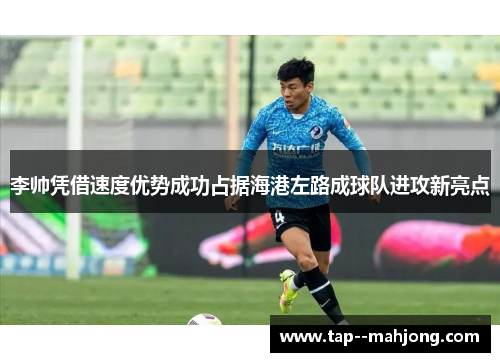 李帅凭借速度优势成功占据海港左路成球队进攻新亮点 李帅凭借速度优势成功占据海港左路成球队进攻新亮点