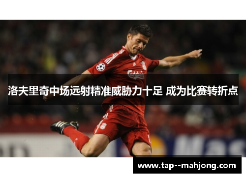 洛夫里奇中场远射精准威胁力十足 成为比赛转折点 洛夫里奇中场远射精准威胁力十足 成为比赛转折点