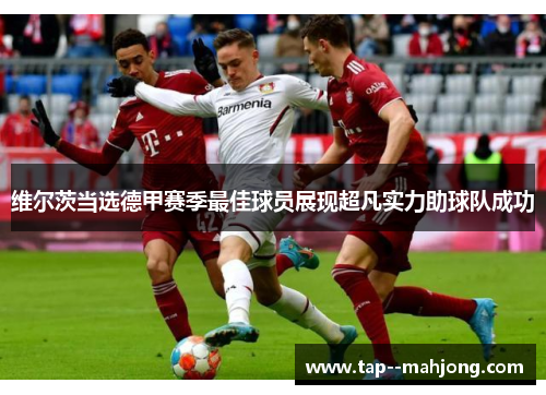 维尔茨当选德甲赛季最佳球员展现超凡实力助球队成功