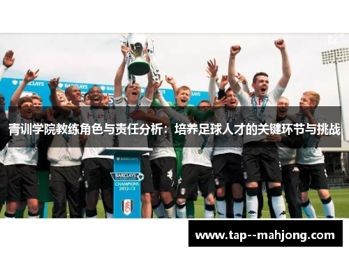 青训学院教练角色与责任分析:培养足球人才的关键环节与挑战 青训学院教练角色与责任分析:培养足球人才的关键环节与挑战