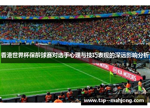 香港世界杯保龄球赛对选手心理与技巧表现的深远影响分析