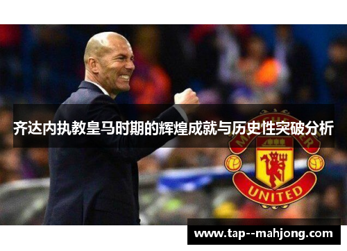 齐达内执教皇马时期的辉煌成就与历史性突破分析