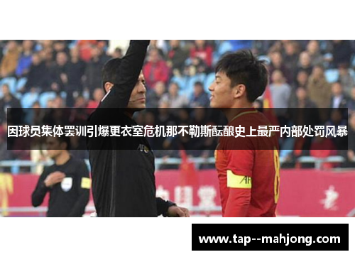 因球员集体罢训引爆更衣室危机那不勒斯酝酿史上最严内部处罚风暴
