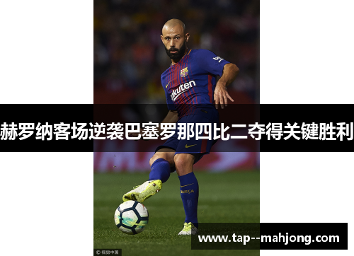 赫罗纳客场逆袭巴塞罗那四比二夺得关键胜利 赫罗纳客场逆袭巴塞罗那四比二夺得关键胜利
