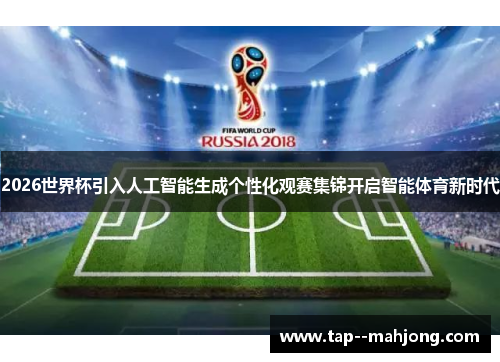 2026世界杯引入人工智能生成个性化观赛集锦开启智能体育新时代 2026世界杯引入人工智能生成个性化观赛集锦开启智能体育新时代