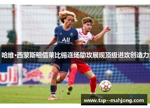 哈维·西蒙斯租借莱比锡连场助攻展现顶级进攻创造力 哈维·西蒙斯租借莱比锡连场助攻展现顶级进攻创造力