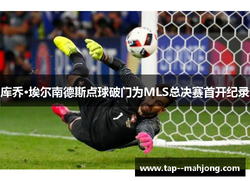 库乔·埃尔南德斯点球破门为MLS总决赛首开纪录 库乔·埃尔南德斯点球破门为MLS总决赛首开纪录