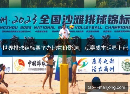 世界排球锦标赛举办地物价影响,观赛成本明显上涨 世界排球锦标赛举办地物价影响,观赛成本明显上涨